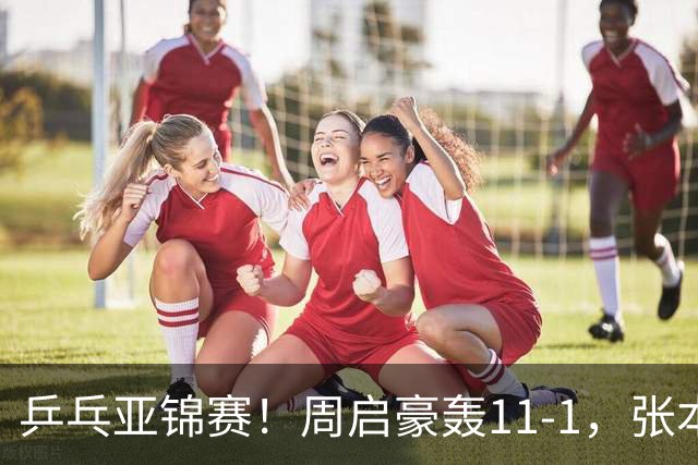 乒乓亚锦赛！周启豪轰11-1，张本智和剃光头，国乒新星大获全胜