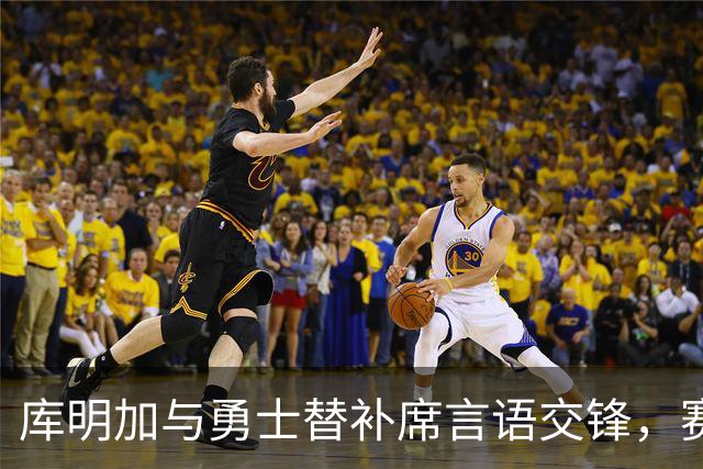 库明加与勇士替补席言语交锋，赛后回应：远超篮球